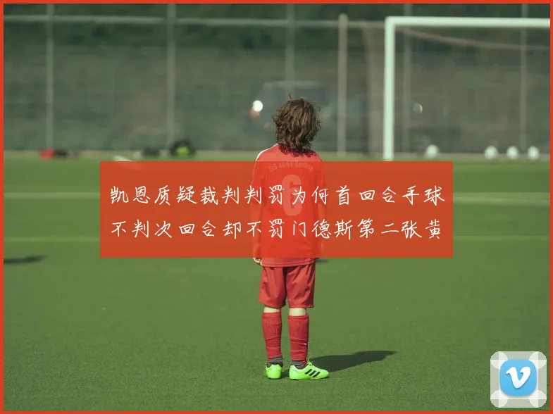凯恩质疑裁判判罚为何首回合手球不判次回合却不罚门德斯第二张黄牌