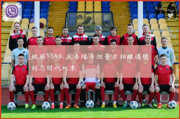 姚明NBA队友洛瑞与坦普尔相继退役标志时代结束