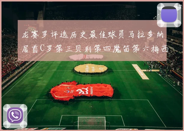 龙赛罗评选历史最佳球员马拉多纳居首C罗第三贝利第四魔笛第六梅西第七