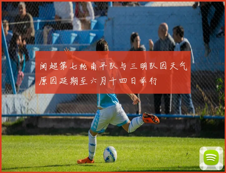 闽超第七轮南平队与三明队因天气原因延期至六月十四日举行