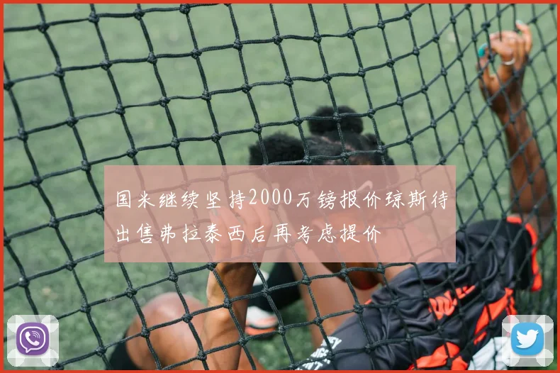 国米继续坚持2000万镑报价琼斯待出售弗拉泰西后再考虑提价