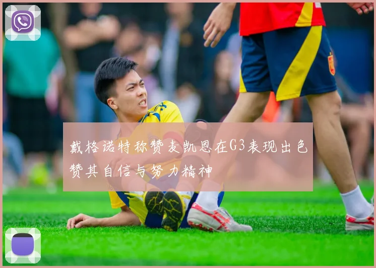 戴格诺特称赞麦凯恩在G3表现出色赞其自信与努力精神