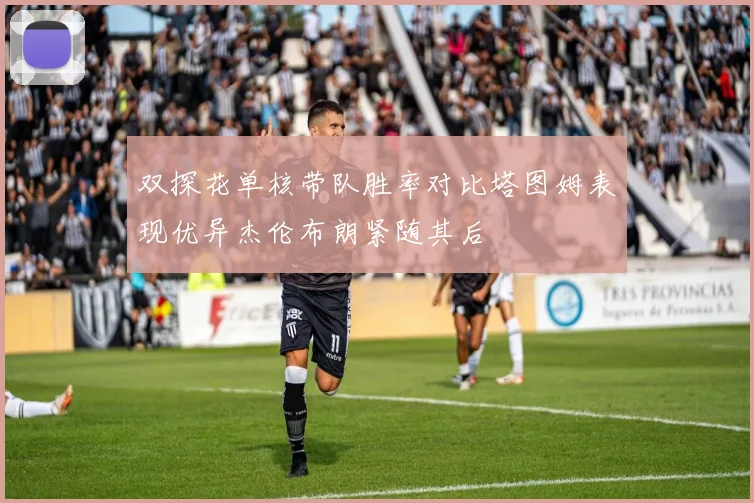 双探花单核带队胜率对比塔图姆表现优异杰伦布朗紧随其后