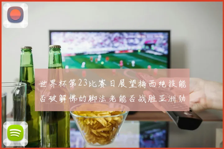 世界杯第23比赛日展望梅西绝技能否破解佛的脚法老能否战胜亚洲劲旅