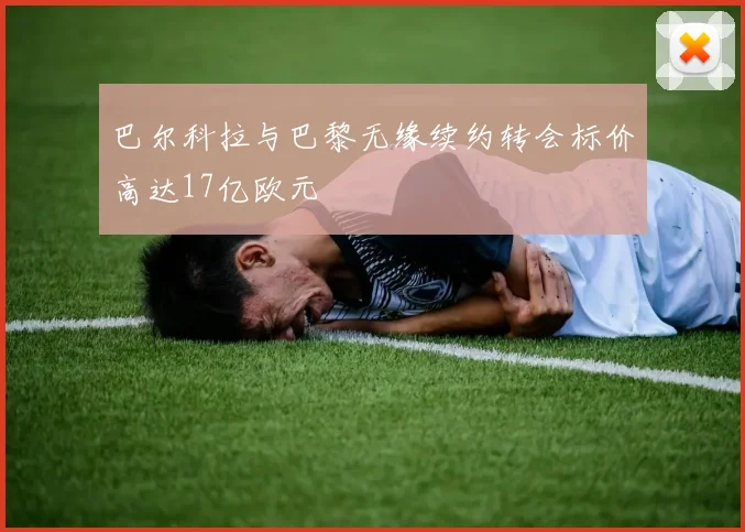 巴尔科拉与巴黎无缘续约转会标价高达17亿欧元
