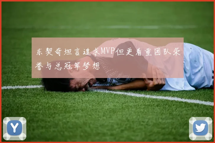 东契奇坦言追求MVP但更看重团队荣誉与总冠军梦想