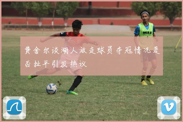 费舍尔谈湖人放走球员夺冠情况是否扯平引发热议
