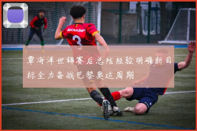 覃海洋世锦赛后总结经验明确新目标全力备战巴黎奥运周期