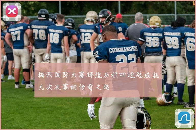 梅西国际大赛辉煌历程四连冠成就九次决赛的传奇之路