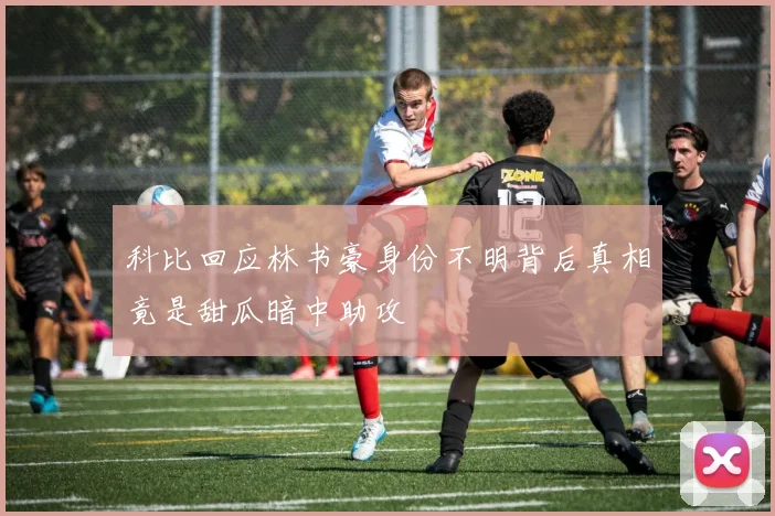 科比回应林书豪身份不明背后真相竟是甜瓜暗中助攻